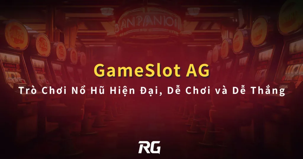 AG Gameslot Trò Chơi Nổ Hũ Hiện Đại, Dễ Chơi và Dễ Thắng
