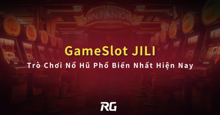 JILI Gameslot Trò Chơi Nổ Hũ Phổ Biến Nhất Hiện Nay
