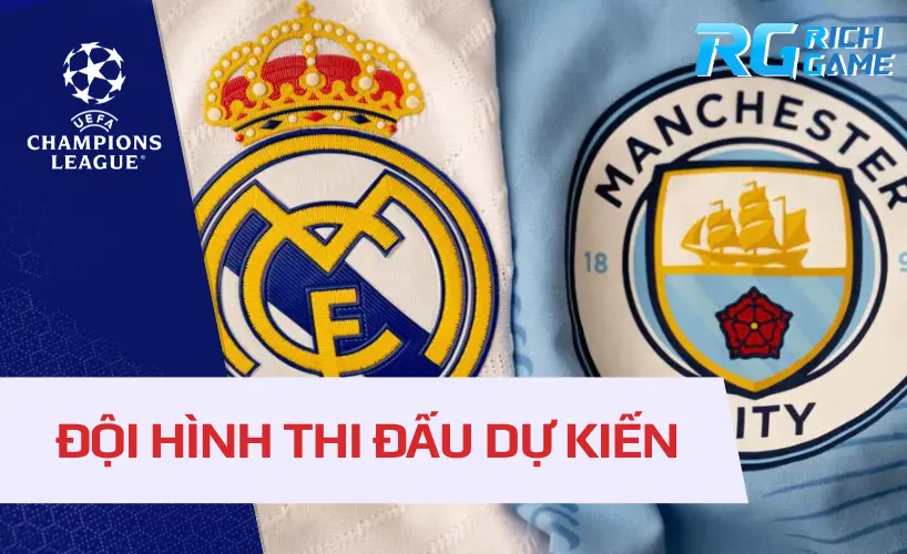 Đội hình thi đấu dự kiến của Real Madrid và Man City