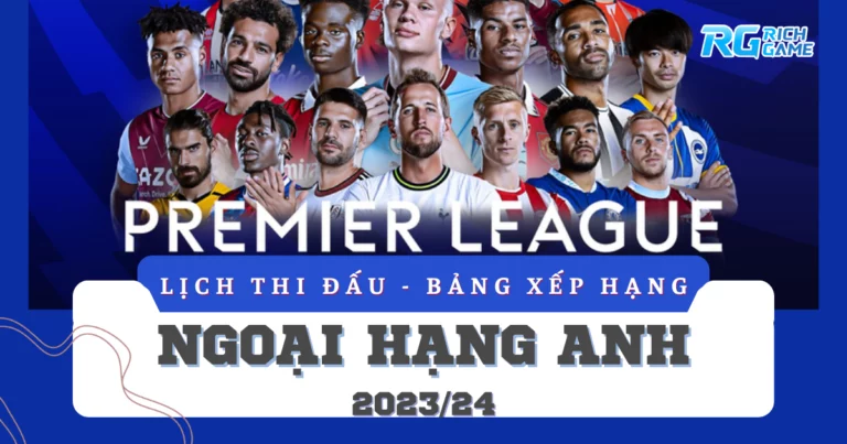 Lịch thi đấu - Bảng xếp hạng Ngoại Hạng Anh mùa giải 2023/24