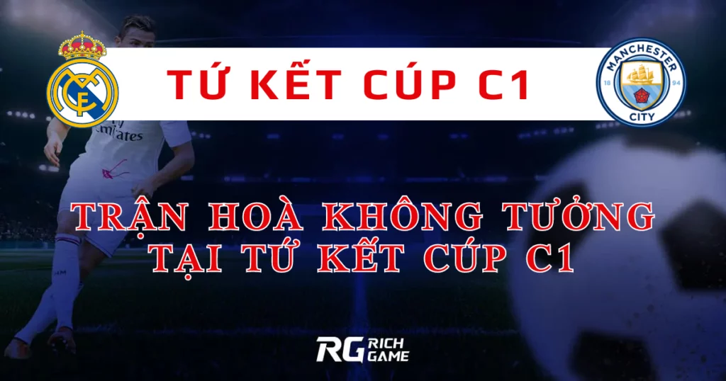 Real Madrid vs Man City: Trận hoà không tưởng tại tứ kết
