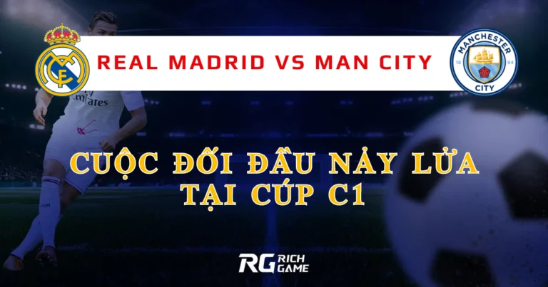 Real Madrid vs Man City: Cuộc Đối Đầu Nảy Lửa Tại Cúp C1