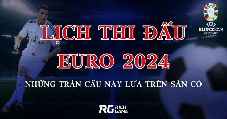 Lịch thi đấu Euro 2024 - Những trận cầu nảy lửa trên sân cỏ